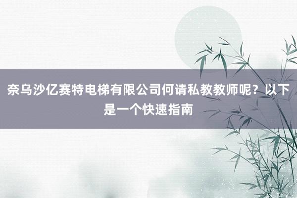 奈乌沙亿赛特电梯有限公司何请私教教师呢?以下是一个快速指南